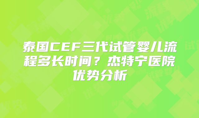 泰国CEF三代试管婴儿流程多长时间？杰特宁医院优势分析