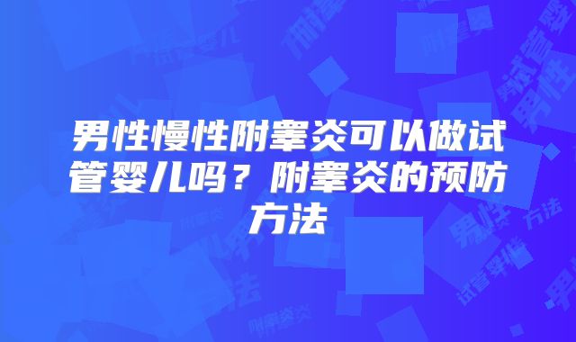 男性慢性附睾炎可以做试管婴儿吗？附睾炎的预防方法