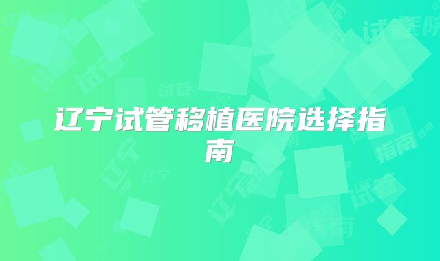 辽宁试管移植医院选择指南