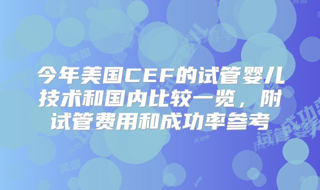 今年美国CEF的试管婴儿技术和国内比较一览，附试管费用和成功率参考