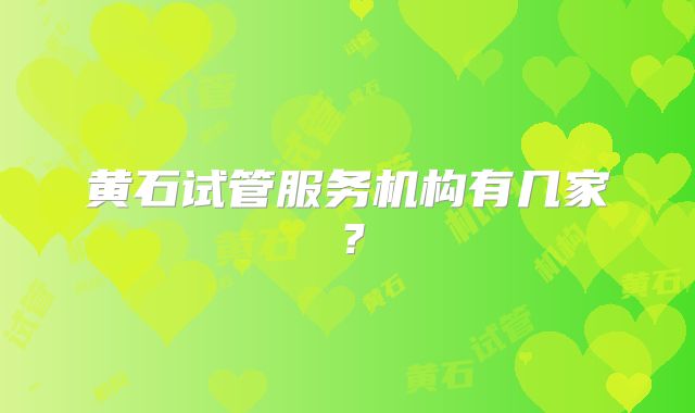 黄石试管服务机构有几家?