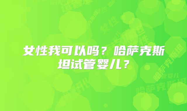 女性我可以吗?哈萨克斯坦试管婴儿?