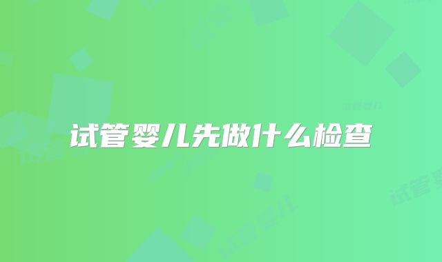 试管婴儿先做什么检查