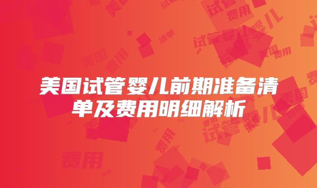 美国试管婴儿前期准备清单及费用明细解析