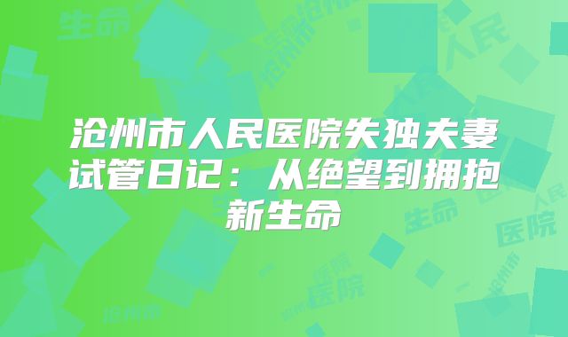 沧州市人民医院失独夫妻试管日记:从绝望到拥抱新生命