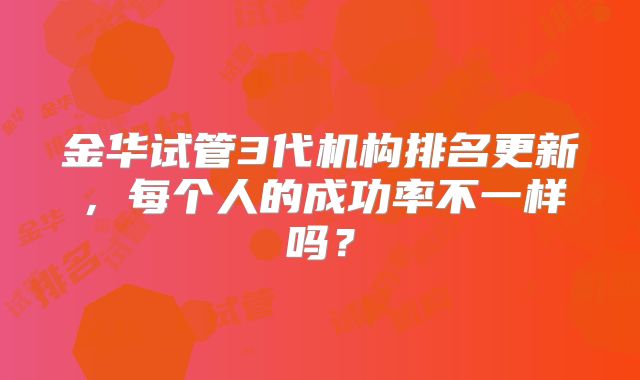 金华试管3代机构排名更新,每个人的成功率不一样吗?