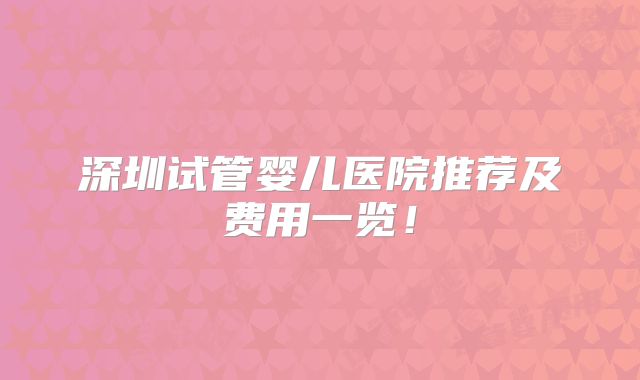 深圳试管婴儿医院推荐及费用一览！