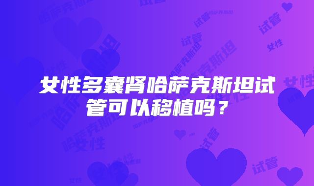女性多囊肾哈萨克斯坦试管可以移植吗？