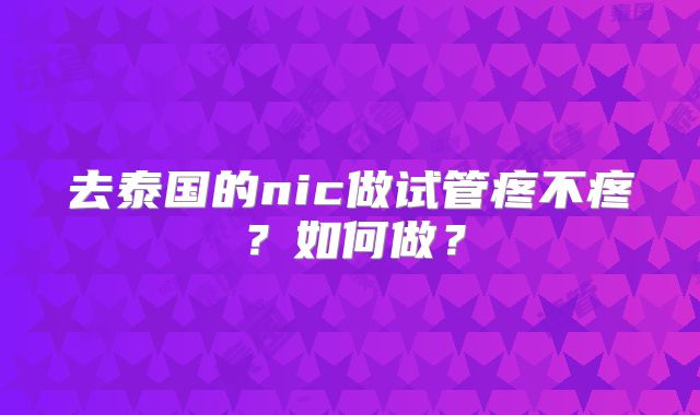 去泰国的nic做试管疼不疼?如何做?