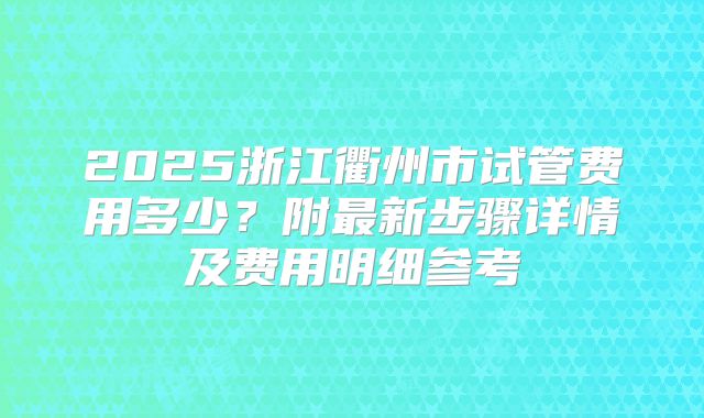 2025浙江衢州市试管费用多少？附最新步骤详情及费用明细参考