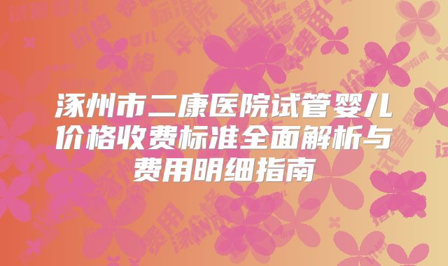 涿州市二康医院试管婴儿价格收费标准全面解析与费用明细指南