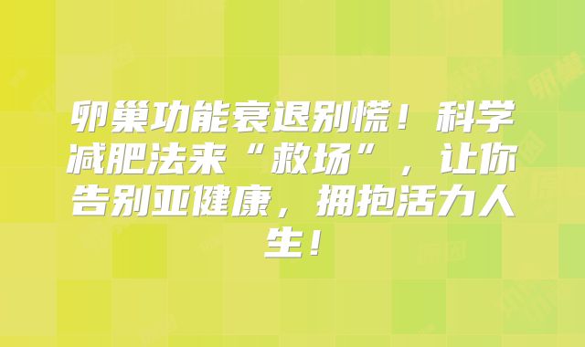 卵巢功能衰退别慌!科学减肥法来“救场”,让你告别亚健康,拥抱活力人生!