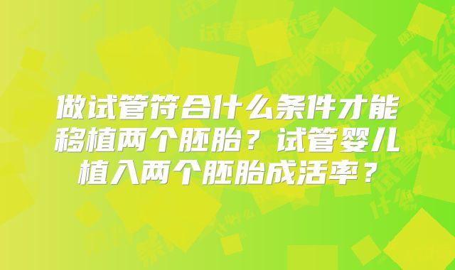 做试管符合什么条件才能移植两个胚胎？试管婴儿植入两个胚胎成活率？
