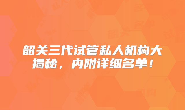 韶关三代试管私人机构大揭秘,内附详细名单!