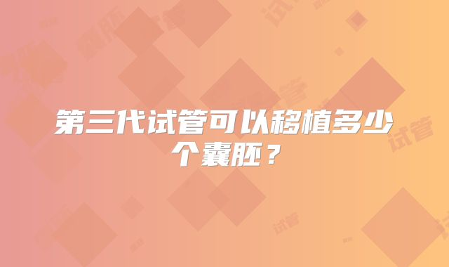 第三代试管可以移植多少个囊胚?