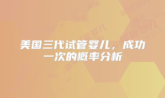 美国三代试管婴儿,成功一次的概率分析