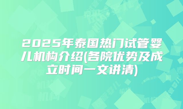 2025年泰国热门试管婴儿机构介绍(各院优势及成立时间一文讲清)