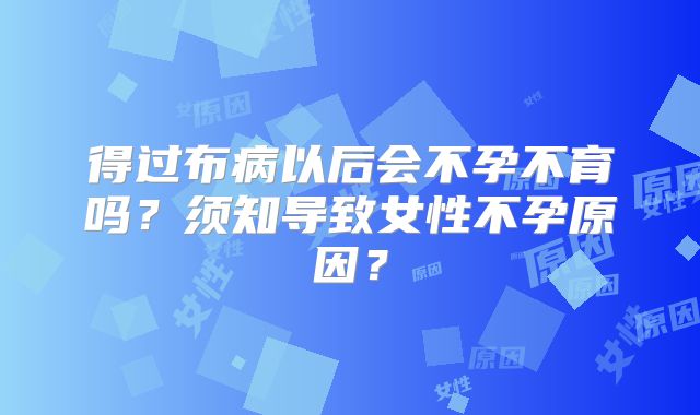 得过布病以后会不孕不育吗?须知导致女性不孕原因?