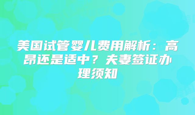 美国试管婴儿费用解析：高昂还是适中？夫妻签证办理须知