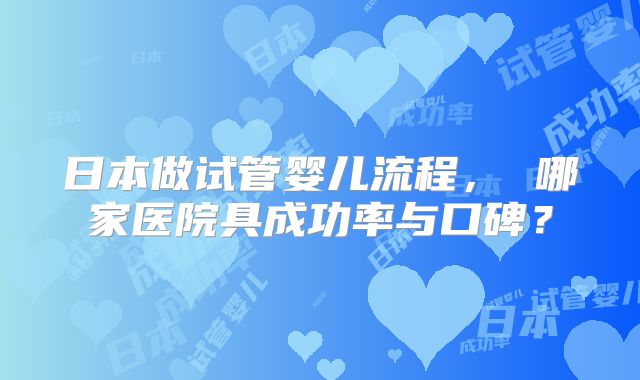 日本做试管婴儿流程, 哪家医院具成功率与口碑?