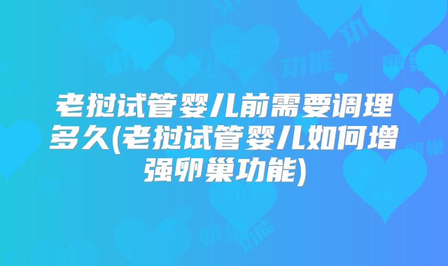 老挝试管婴儿前需要调理多久(老挝试管婴儿如何增强卵巢功能)