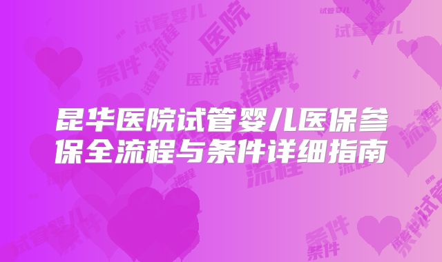 昆华医院试管婴儿医保参保全流程与条件详细指南