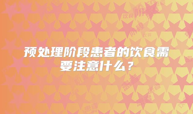 预处理阶段患者的饮食需要注意什么？