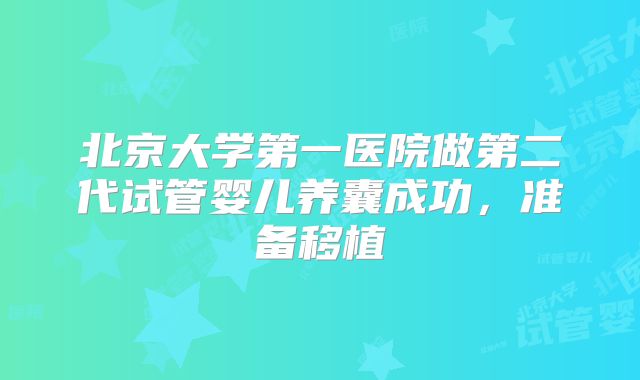 北京大学第一医院做第二代试管婴儿养囊成功,准备移植