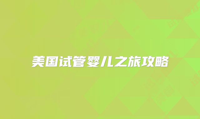 美国试管婴儿之旅攻略