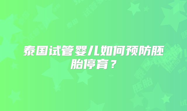 泰国试管婴儿如何预防胚胎停育？