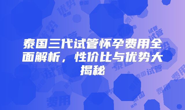 泰国三代试管怀孕费用全面解析，性价比与优势大揭秘