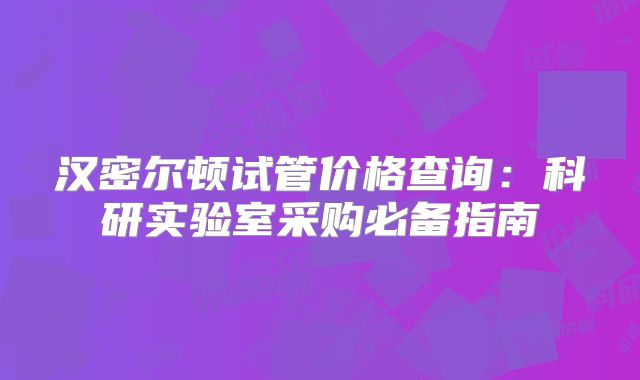 汉密尔顿试管价格查询:科研实验室采购必备指南