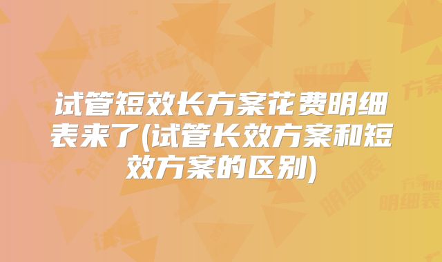 试管短效长方案花费明细表来了(试管长效方案和短效方案的区别)