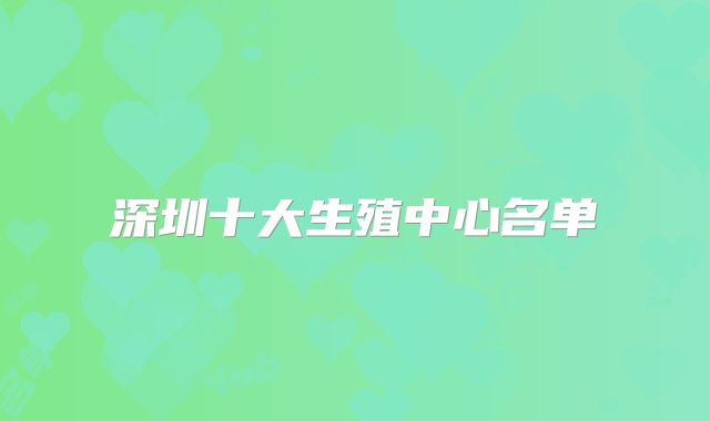 深圳十大生殖中心名单