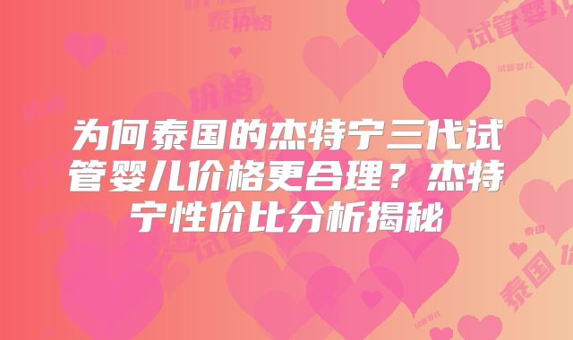 为何泰国的杰特宁三代试管婴儿价格更合理?杰特宁性价比分析揭秘