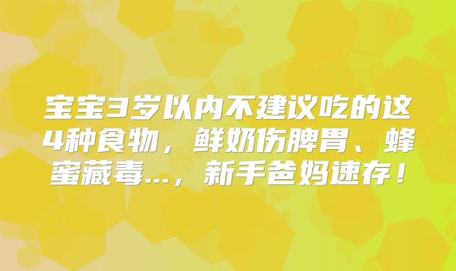 宝宝3岁以内不建议吃的这4种食物，鲜奶伤脾胃、蜂蜜藏毒...，新手爸妈速存！