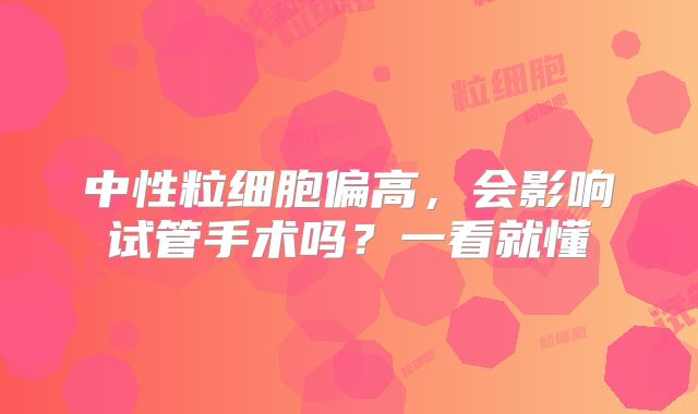 中性粒细胞偏高,会影响试管手术吗?一看就懂