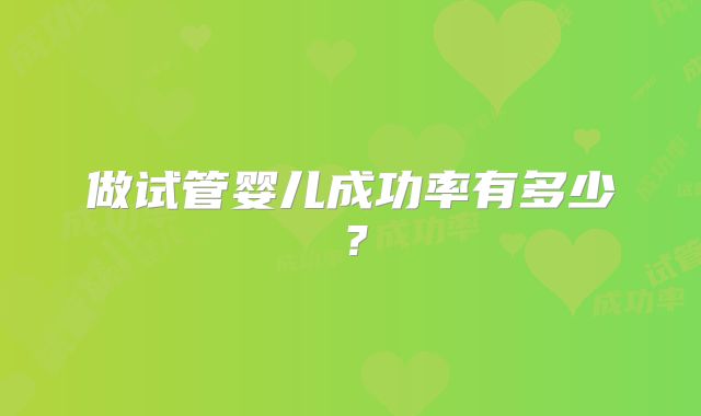 做试管婴儿成功率有多少？