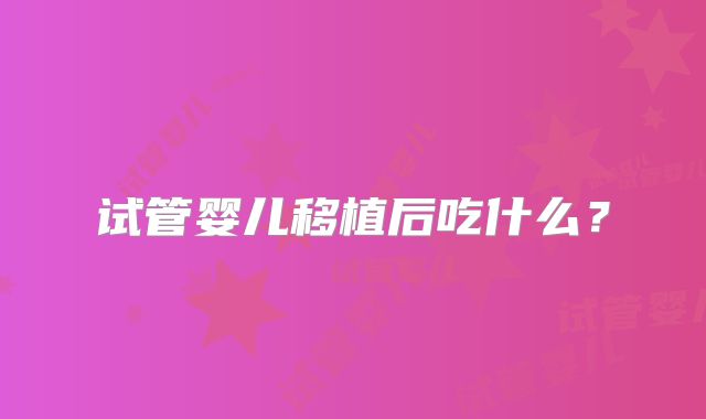 试管婴儿移植后吃什么?