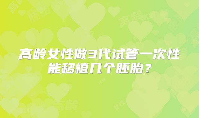 高龄女性做3代试管一次性能移植几个胚胎?