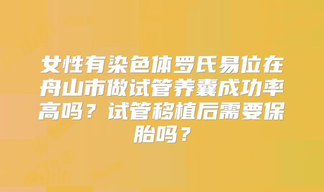 女性有染色体罗氏易位在舟山市做试管养囊成功率高吗？试管移植后需要保胎吗？