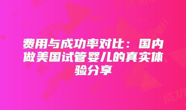费用与成功率对比:国内做美国试管婴儿的真实体验分享