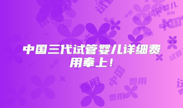 中国三代试管婴儿详细费用奉上！