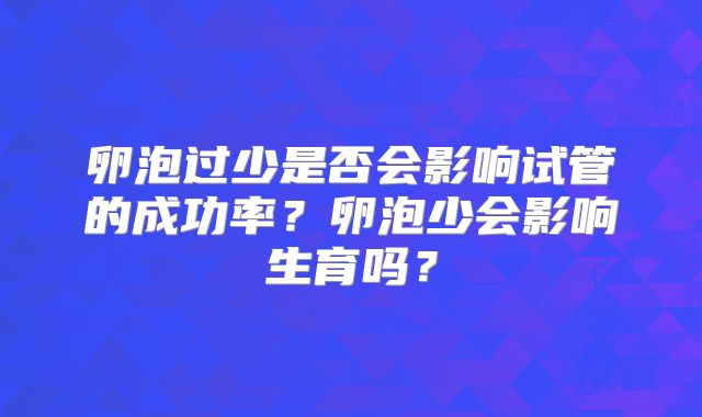 卵泡过少是否会影响试管的成功率?卵泡少会影响生育吗?