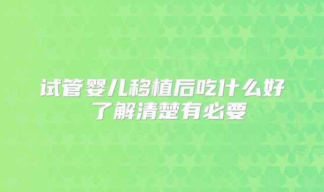试管婴儿移植后吃什么好 了解清楚有必要
