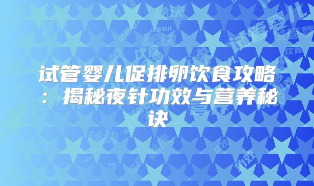 试管婴儿促排卵饮食攻略:揭秘夜针功效与营养秘诀