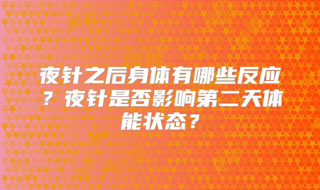 夜针之后身体有哪些反应?夜针是否影响第二天体能状态?