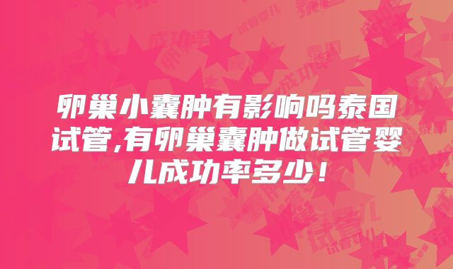 卵巢小囊肿有影响吗泰国试管,有卵巢囊肿做试管婴儿成功率多少!