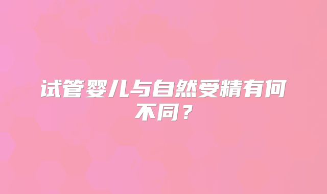 试管婴儿与自然受精有何不同？
