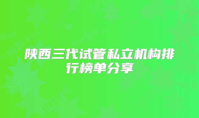陕西三代试管私立机构排行榜单分享